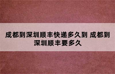 成都到深圳顺丰快递多久到 成都到深圳顺丰要多久